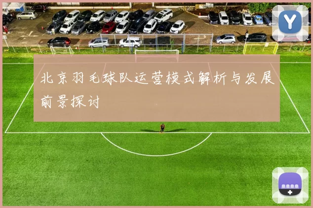 北京羽毛球队运营模式解析与发展前景探讨