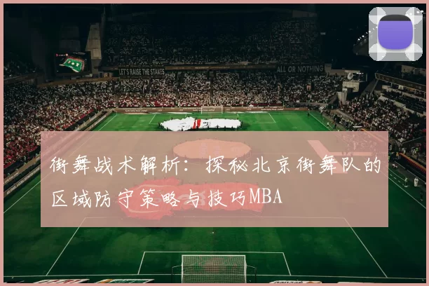 街舞战术解析：探秘北京街舞队的区域防守策略与技巧MBA