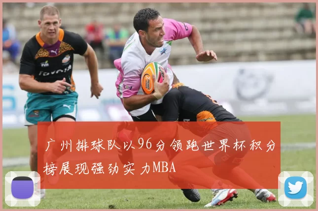 广州排球队以96分领跑世界杯积分榜展现强劲实力MBA