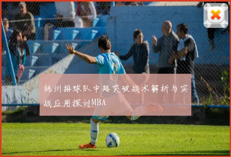 杭州排球队中路突破战术解析与实战应用探讨MBA