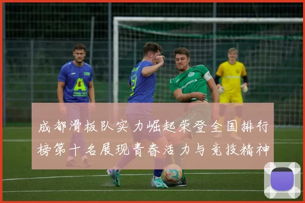 成都滑板队实力崛起荣登全国排行榜第十名展现青春活力与竞技精神MBA