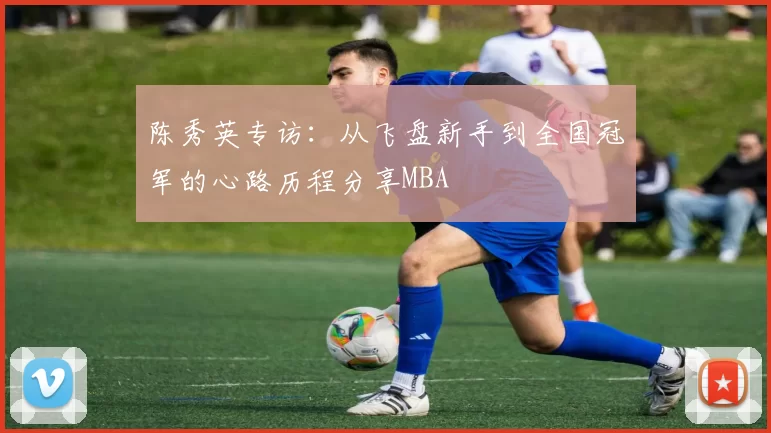 陈秀英专访：从飞盘新手到全国冠军的心路历程分享MBA