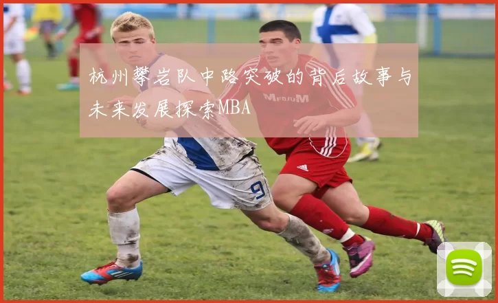 杭州攀岩队中路突破的背后故事与未来发展探索MBA