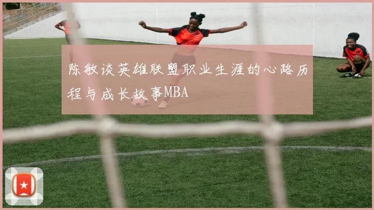 陈敏谈英雄联盟职业生涯的心路历程与成长故事MBA